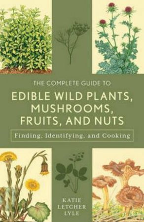 The Complete Guide to Edible Wild Plants, Mushrooms, Fruits, and Nuts by Katie Letcher Lyle