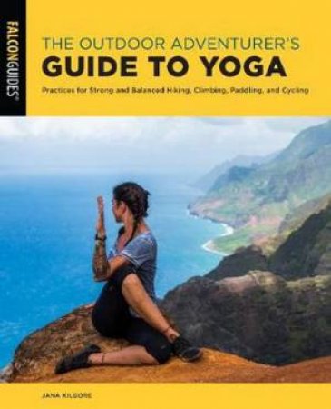 The Outdoor Adventurer's Guide To Yoga by Jana Kilgore