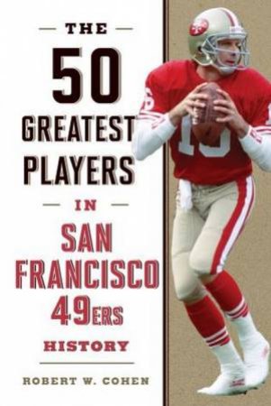 The 50 Greatest Players In San Francisco 49ers History by Robert W. Cohen