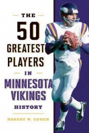 The 50 Greatest Players In Minnesota Vikings History by Robert W. Cohen