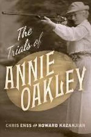 The Trials Of Annie Oakley by Chris Enss & Howard Kazanjian