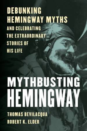 Mythbusting Hemingway by Thomas Bevilacqua & Robert K Elder