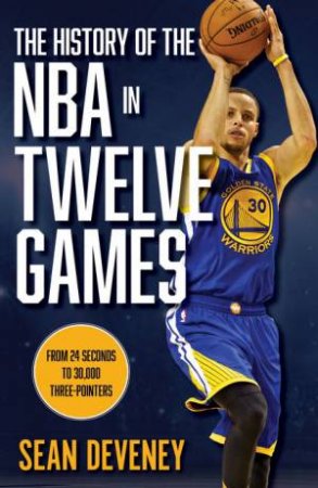 The History of the NBA in Twelve Games by Sean Deveney