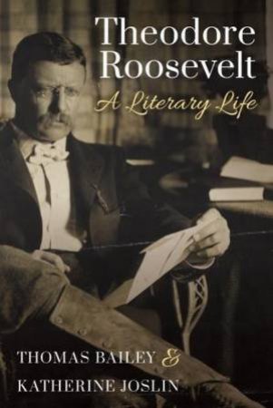 Theodore Roosevelt: A Literary Life by Thomas Bailer & Katherine Joslyn