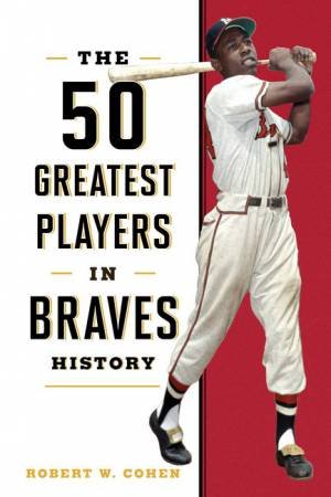 The 50 Greatest Players in Braves History by Robert W. Cohen