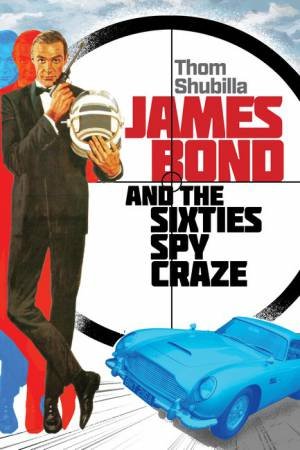 James Bond and the Sixties Spy Craze by Thom Shubilla