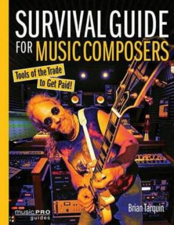 Survival Guide For Music Composers: Tools Of The Trade To Get Paid! by Brian Tarquin