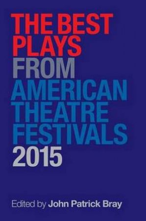 The Best Plays From American Theater Festivals 2015 by John Patrick Bray