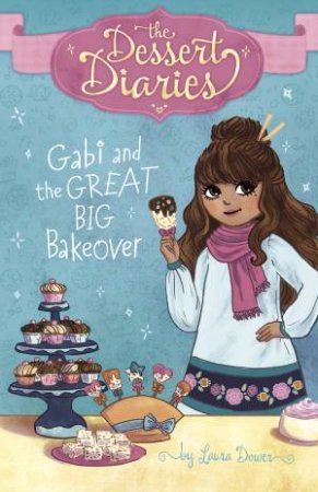 The Dessert Diaries: Gabi And The Great Big Bakeover by Laura Dower & Lilly Lazuli