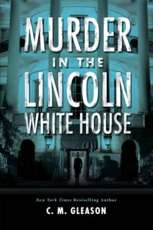 Murder In The Lincoln White House by C. M. Gleason