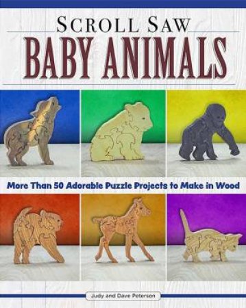 Scroll Saw Baby Animals: More Than 50 Adorable Puzzle Projects To Make In Wood by Judy and Dave Peterson