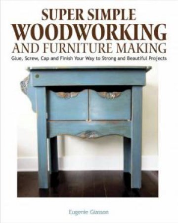 Super Simple Woodworking And Furniture Making by Eugenie Glasson