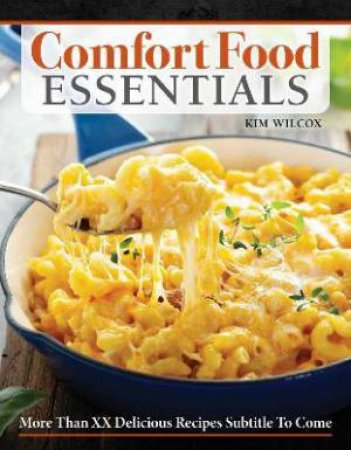 Comfort Food Essentials by Kim Wilcox