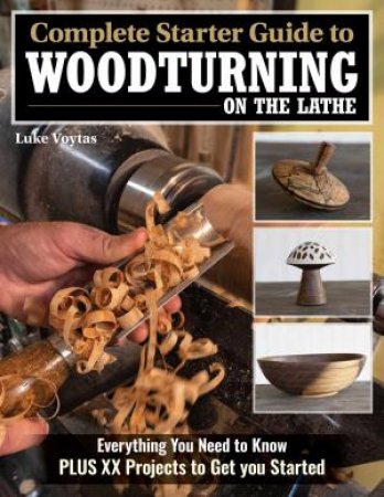 Complete Starter Guide to Woodturning on the Lathe by Luke Voytas