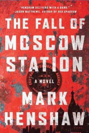 The Fall of Moscow Station: A Novel by Mark Henshaw