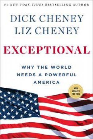 Exceptional: Why The World Needs A Powerful America by Dick; Cheney, Liz Cheney