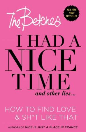 I Had a Nice Time And Other Lies...: How to find love & shit like that by The Betches