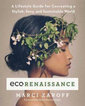 ECOrenaissance: A Lifestyle Guide For Cocreating A Stylish, Sexy, And Sustainable World by Marci Zaroff