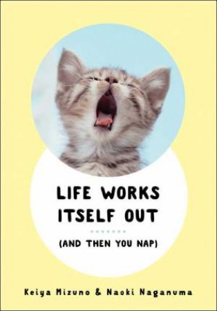 Life Works Itself Out: (And Then You Nap) by Keiya Mizuno