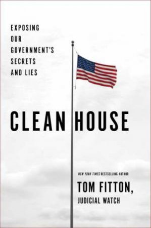 Clean House: Exposing Our Government's Secrets And Lies by Tom Fitton