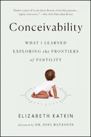 Conceivability: What I Learned Exploring The Frontiers Of Fertility by Elizabeth Katkin