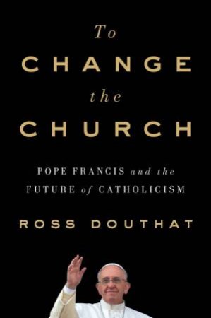 To Change The Church by Ross Douthat