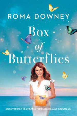 A Box Of Butterflies: Reminders Of The Blessings That Surround Us by Roma Downey