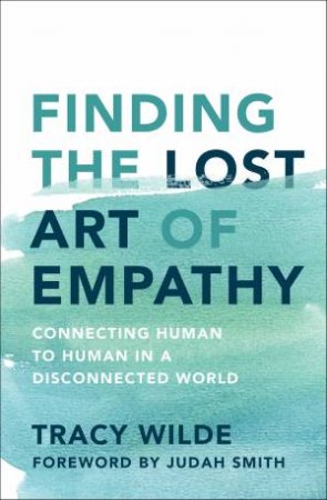 Finding the Lost Art of Empathy: Connecting Human to Human in a         Disconnected World by Tracy Wilde