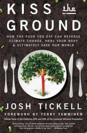 Kiss The Ground: How The Food You Eat Can Reverse Climate Change, Heal Your Body & Ultimately Save Our World by Josh Tickell