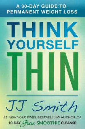 Think Yourself Thin: A 30-Day Guide to Permanent Weight Loss by JJ Smith