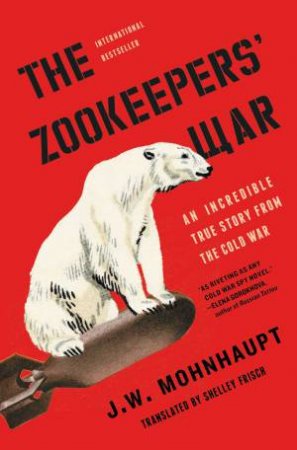 The Zookeepers' War: An Incredible True Story From The Cold War by J.W. Mohnhaupt