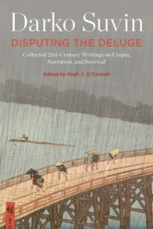 Disputing The Deluge: Collected 21st-Century Writings On Utopia, Narration, And Survival by Darko Suvin & Hugh C. O'Connell