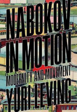 Nabokov In Motion: Modernity And Movement by Yuri Leving