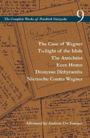 The Case of Wagner / Twilight of the Idols / The Antichrist / Ecce Homo / Dionysus Dithyrambs / Nietzsche Contra Wagner by Friedrich Nietzsche