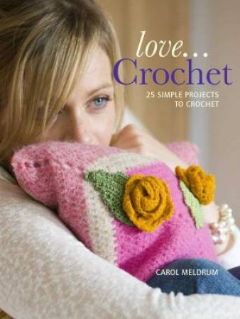 Love.. Crochet: 25 Simple Projects To Crochet: New Edition by Carol Meldrum