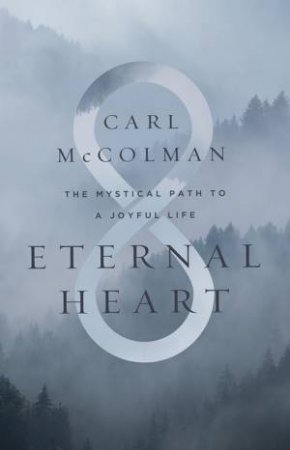 Eternal Heart: The Mystical Path To A Joyful Life by Carl McColman