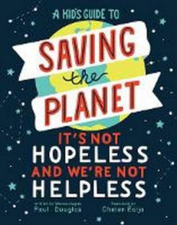 A Kid's Guide To Saving The Planet by Paul Douglas & Chelen Ecija