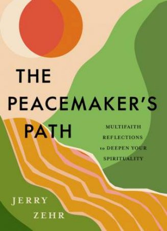 The Peacemaker's Path: Multifaith Reflections To Deepen Your Spirituality by Jerry Zehr