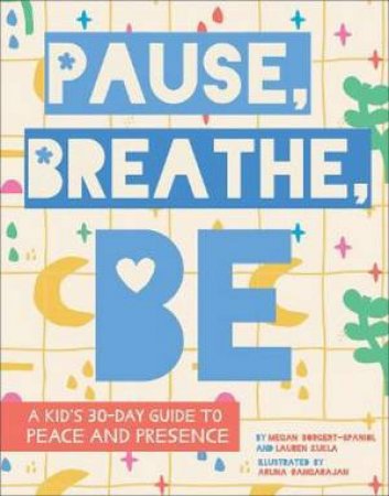 Pause, Breathe, Be by Megan Borgert-Spaniol & Lauren Kukla & Aruna Rangarajan