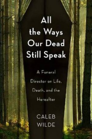 All the Ways Our Dead Still Speak by Caleb Wilde