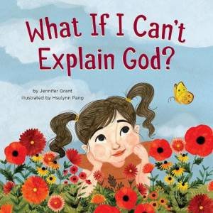 What If I Can't Explain God? by Jennifer Grant & Hsulynn Pang