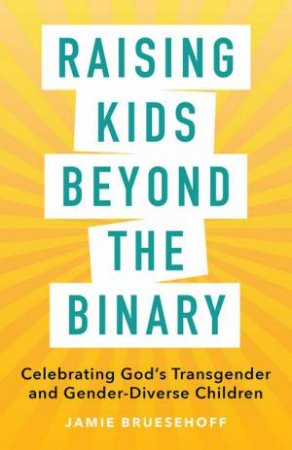 Raising Kids beyond the Binary by Jamie Bruesehoff & Rebekah Bruesehoff & Sarah McBride