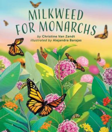 Milkweed for Monarchs by Christine Van Zandt & Alejandra Barajas