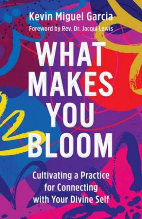 What Makes You Bloom by Kevin Miguel Garcia & Jacqueline J. Lewis