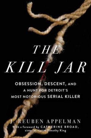 The Kill Jar: Obsession, Descent, And A Hunt For Detroit's Most Notorious Serial Killer by J. Reuben Appelman