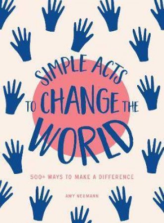 Simple Acts to Change the World: 500+ Ways to Make a Difference by Amy Neumann