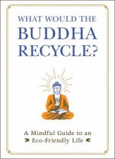 What Would the Buddha Recycle A Mindful Guide To An EcoFriendly Life