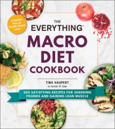 Everything Macro Diet Cookbook: 300 Satisfying Recipes for Shedding Pounds and Gaining Lean Muscle by Tina Haupert