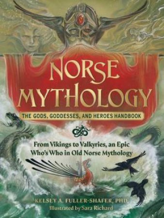 Norse Mythology: The Gods, Goddesses, and Heroes Handbook by Kelsey A. Fuller-Shafer & Sara Richard