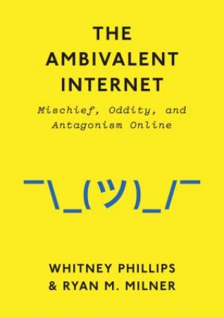 The Ambivalent Internet by Whitney Phillips & Ryan M. Milner